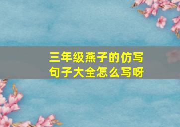 三年级燕子的仿写句子大全怎么写呀