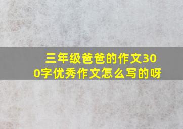 三年级爸爸的作文300字优秀作文怎么写的呀