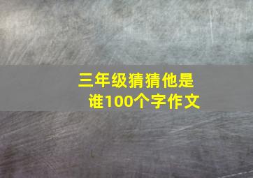 三年级猜猜他是谁100个字作文