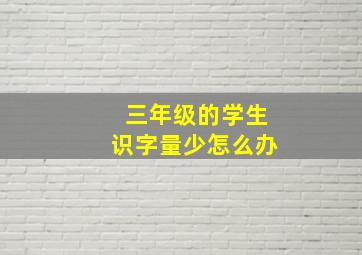 三年级的学生识字量少怎么办