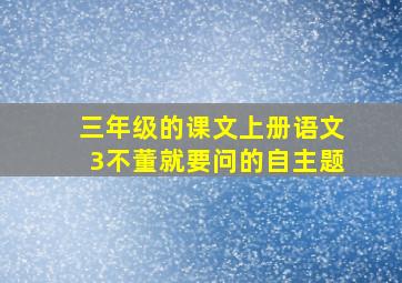 三年级的课文上册语文3不董就要问的自主题