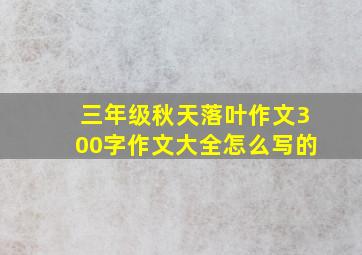 三年级秋天落叶作文300字作文大全怎么写的