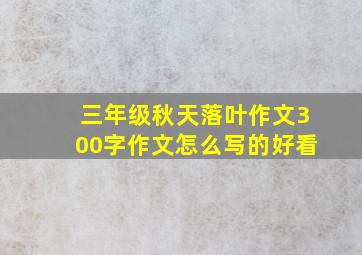 三年级秋天落叶作文300字作文怎么写的好看