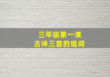 三年级第一课古诗三首的组词