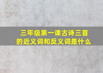 三年级第一课古诗三首的近义词和反义词是什么