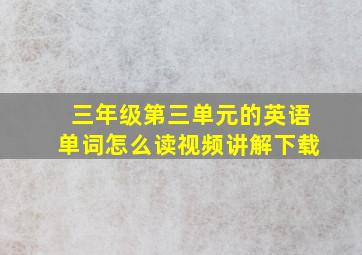 三年级第三单元的英语单词怎么读视频讲解下载