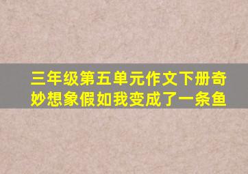 三年级第五单元作文下册奇妙想象假如我变成了一条鱼