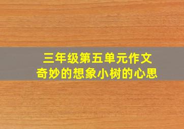 三年级第五单元作文奇妙的想象小树的心思