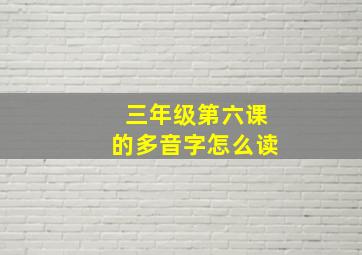 三年级第六课的多音字怎么读