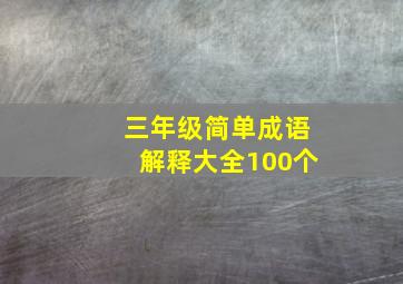 三年级简单成语解释大全100个