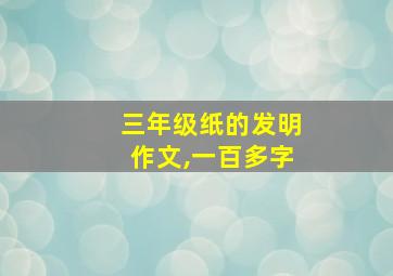 三年级纸的发明作文,一百多字