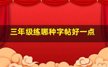 三年级练哪种字帖好一点