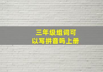 三年级组词可以写拼音吗上册