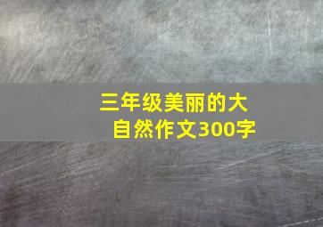 三年级美丽的大自然作文300字