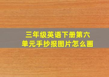 三年级英语下册第六单元手抄报图片怎么画