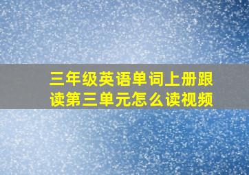 三年级英语单词上册跟读第三单元怎么读视频