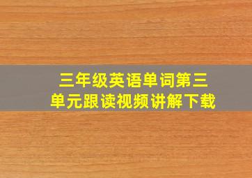 三年级英语单词第三单元跟读视频讲解下载