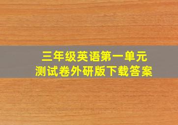 三年级英语第一单元测试卷外研版下载答案