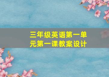 三年级英语第一单元第一课教案设计