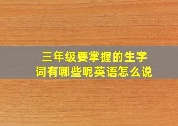 三年级要掌握的生字词有哪些呢英语怎么说