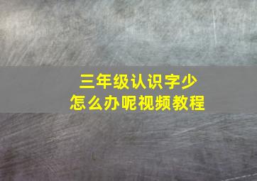 三年级认识字少怎么办呢视频教程