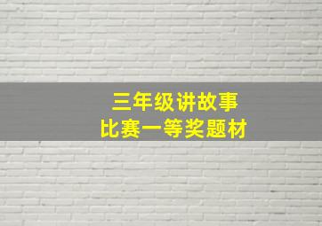 三年级讲故事比赛一等奖题材