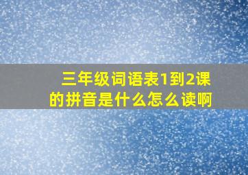 三年级词语表1到2课的拼音是什么怎么读啊