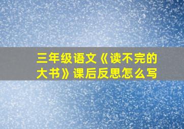 三年级语文《读不完的大书》课后反思怎么写