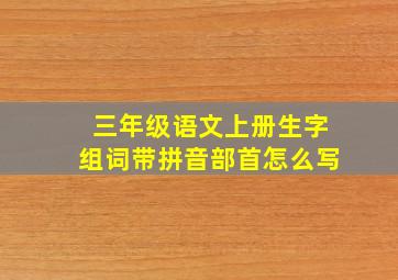 三年级语文上册生字组词带拼音部首怎么写