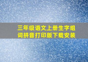 三年级语文上册生字组词拼音打印版下载安装