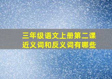 三年级语文上册第二课近义词和反义词有哪些