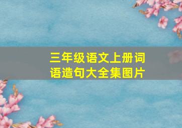 三年级语文上册词语造句大全集图片