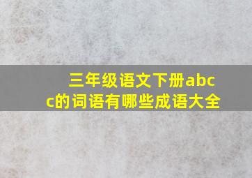 三年级语文下册abcc的词语有哪些成语大全