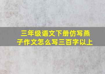 三年级语文下册仿写燕子作文怎么写三百字以上