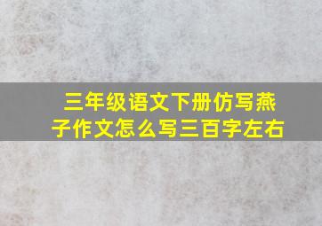 三年级语文下册仿写燕子作文怎么写三百字左右