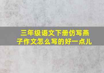 三年级语文下册仿写燕子作文怎么写的好一点儿