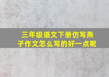 三年级语文下册仿写燕子作文怎么写的好一点呢