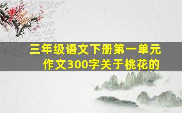 三年级语文下册第一单元作文300字关于桃花的