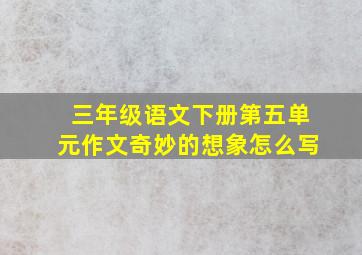 三年级语文下册第五单元作文奇妙的想象怎么写