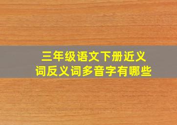 三年级语文下册近义词反义词多音字有哪些