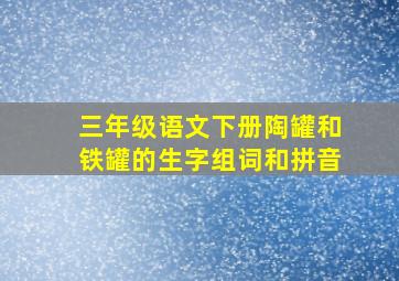 三年级语文下册陶罐和铁罐的生字组词和拼音