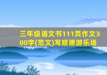 三年级语文书111页作文300字(范文)写顺德游乐场