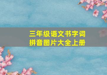 三年级语文书字词拼音图片大全上册