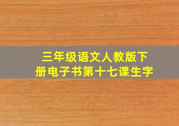 三年级语文人教版下册电子书第十七课生字