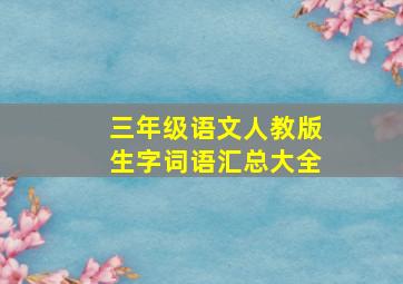 三年级语文人教版生字词语汇总大全