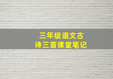 三年级语文古诗三首课堂笔记