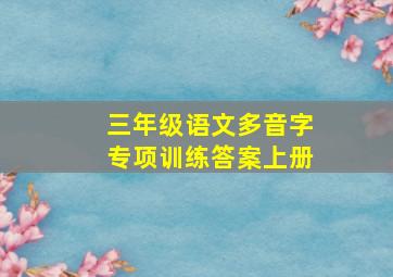 三年级语文多音字专项训练答案上册