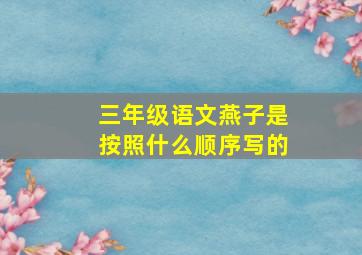 三年级语文燕子是按照什么顺序写的