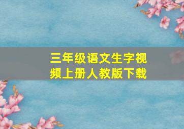 三年级语文生字视频上册人教版下载