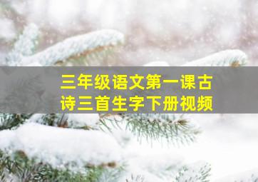 三年级语文第一课古诗三首生字下册视频